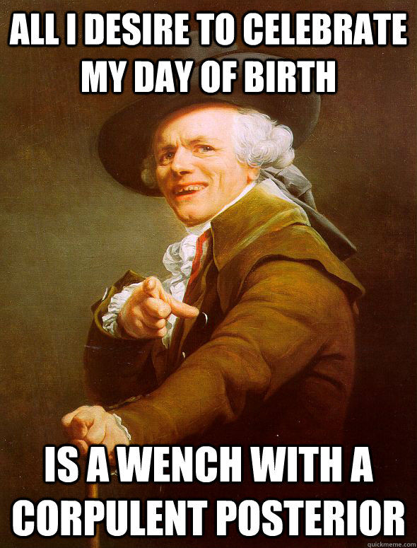 all i desire to celebrate my day of birth is a wench with a corpulent posterior   Joseph Ducreux