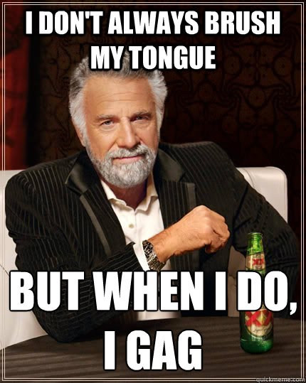 I don't always brush my tongue but when i do, I gag  The Most Interesting Man In The World