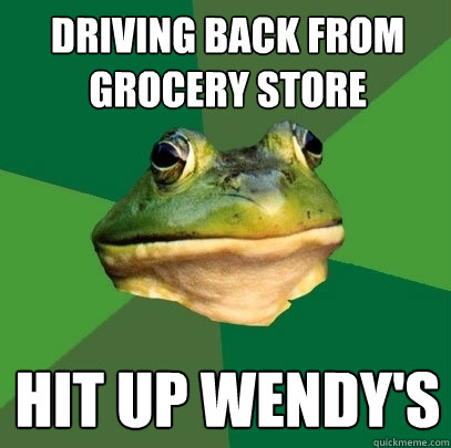 Driving back from grocery store hit up wendy's  Foul Bachelor Frog
