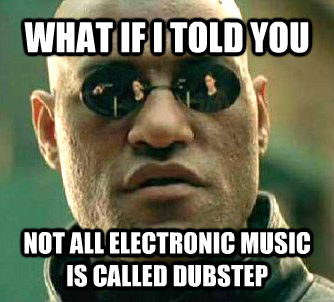 WHAT IF I TOLD YOU NOT ALL ELECTRONIC MUSIC IS CALLED DUBSTEP  Matrix Morpheus