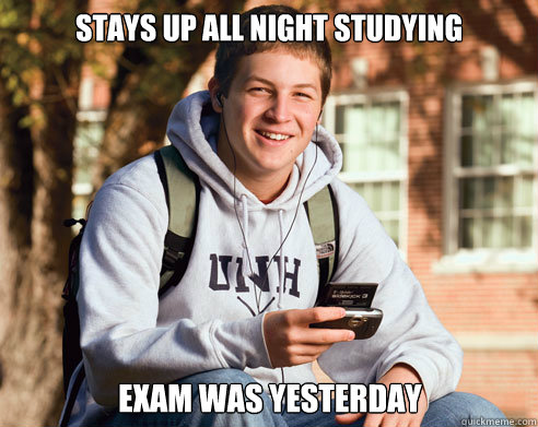 stays up all night studying Exam was yesterday - stays up all night studying Exam was yesterday  College Freshman