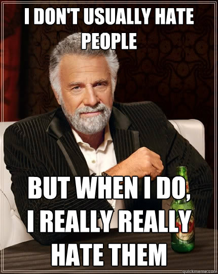 I don't usually hate people But when I do,        I really really hate them  The Most Interesting Man In The World