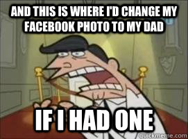 and this is where i'd change my facebook photo to my dad If i had one  