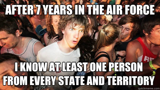 After 7 years in the Air Force I know at least one person from every state and territory  Sudden Clarity Clarence