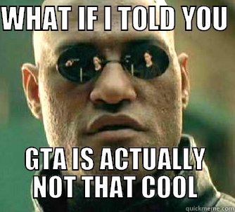 WHAT IF I TOLD YOU  GTA IS ACTUALLY NOT THAT COOL Matrix Morpheus
