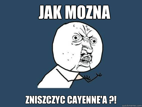 Jak mozna  zniszczyc Cayenne'a ?!  Y U No