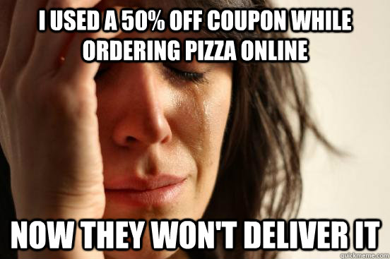 I used a 50% off coupon while ordering pizza online now they won't deliver it - I used a 50% off coupon while ordering pizza online now they won't deliver it  First World Problems