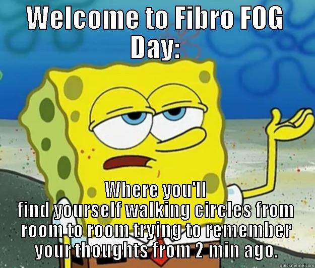 Fibro FOG Day - WELCOME TO FIBRO FOG DAY: WHERE YOU'LL FIND YOURSELF WALKING CIRCLES FROM ROOM TO ROOM TRYING TO REMEMBER YOUR THOUGHTS FROM 2 MIN AGO. Tough Spongebob