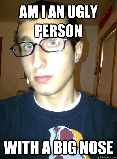 Am I an ugly person With a big nose  