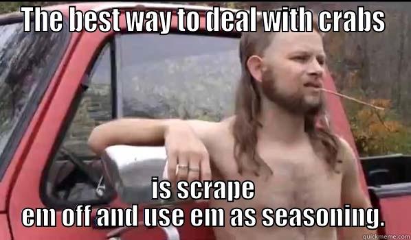 THE BEST WAY TO DEAL WITH CRABS IS SCRAPE EM OFF AND USE EM AS SEASONING. Almost Politically Correct Redneck