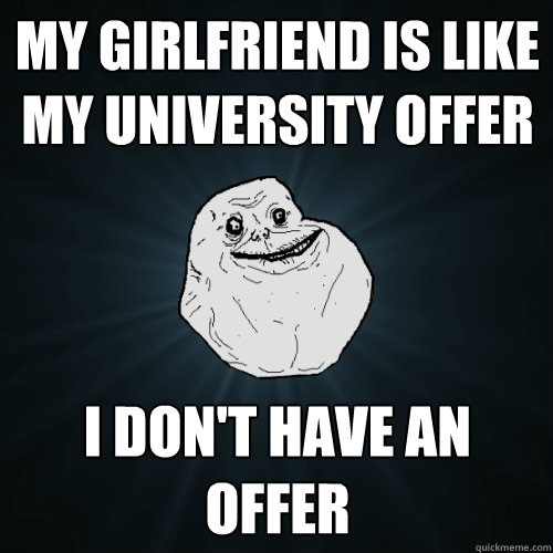 My Girlfriend is like my university offer I Don't have an offer  Forever Alone