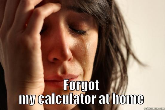  FORGOT MY CALCULATOR AT HOME First World Problems