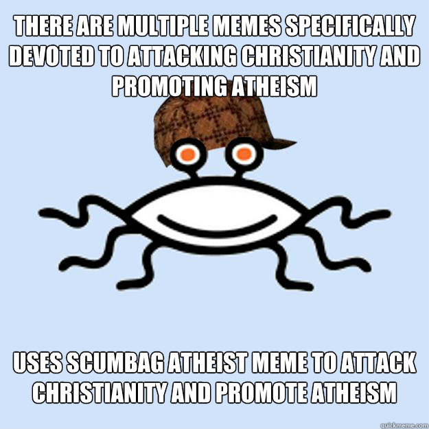 There are multiple memes specifically devoted to attacking Christianity and promoting atheism Uses scumbag atheist meme to attack christianity and promote atheism  Scumbag rAtheism