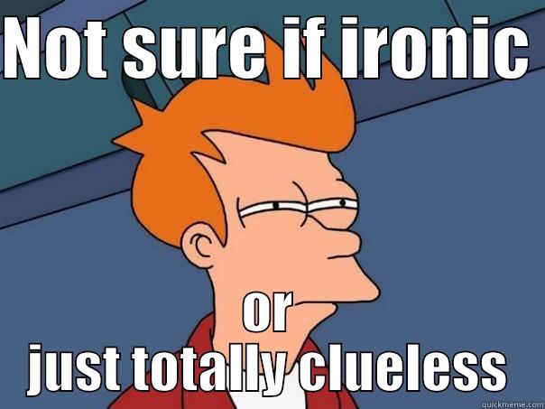 NOT SURE IF IRONIC  OR JUST TOTALLY CLUELESS Futurama Fry