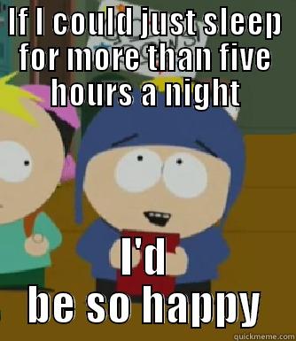 IF I COULD JUST SLEEP FOR MORE THAN FIVE HOURS A NIGHT I'D BE SO HAPPY Craig - I would be so happy