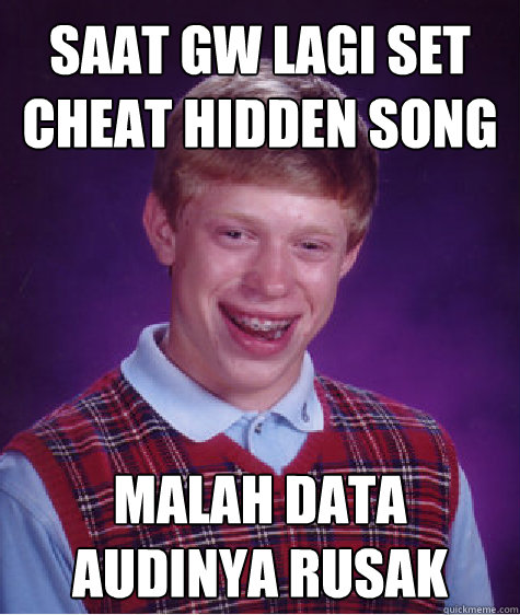 SAAT GW LAGI SET CHEAT HIDDEN SONG MALAH DATA AUDINYA RUSAK  Bad Luck Brian