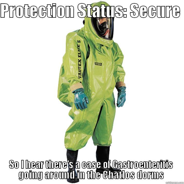PROTECTION STATUS: SECURE  SO I HEAR THERE'S A CASE OF GASTROENTERITIS GOING AROUND IN THE CHATLOS DORMS Misc