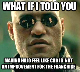 what if i told you making halo feel like cod is  not an improvement for the franchise  Matrix Morpheus