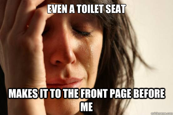 Even a toilet seat makes it to the front page before me  First World Problems