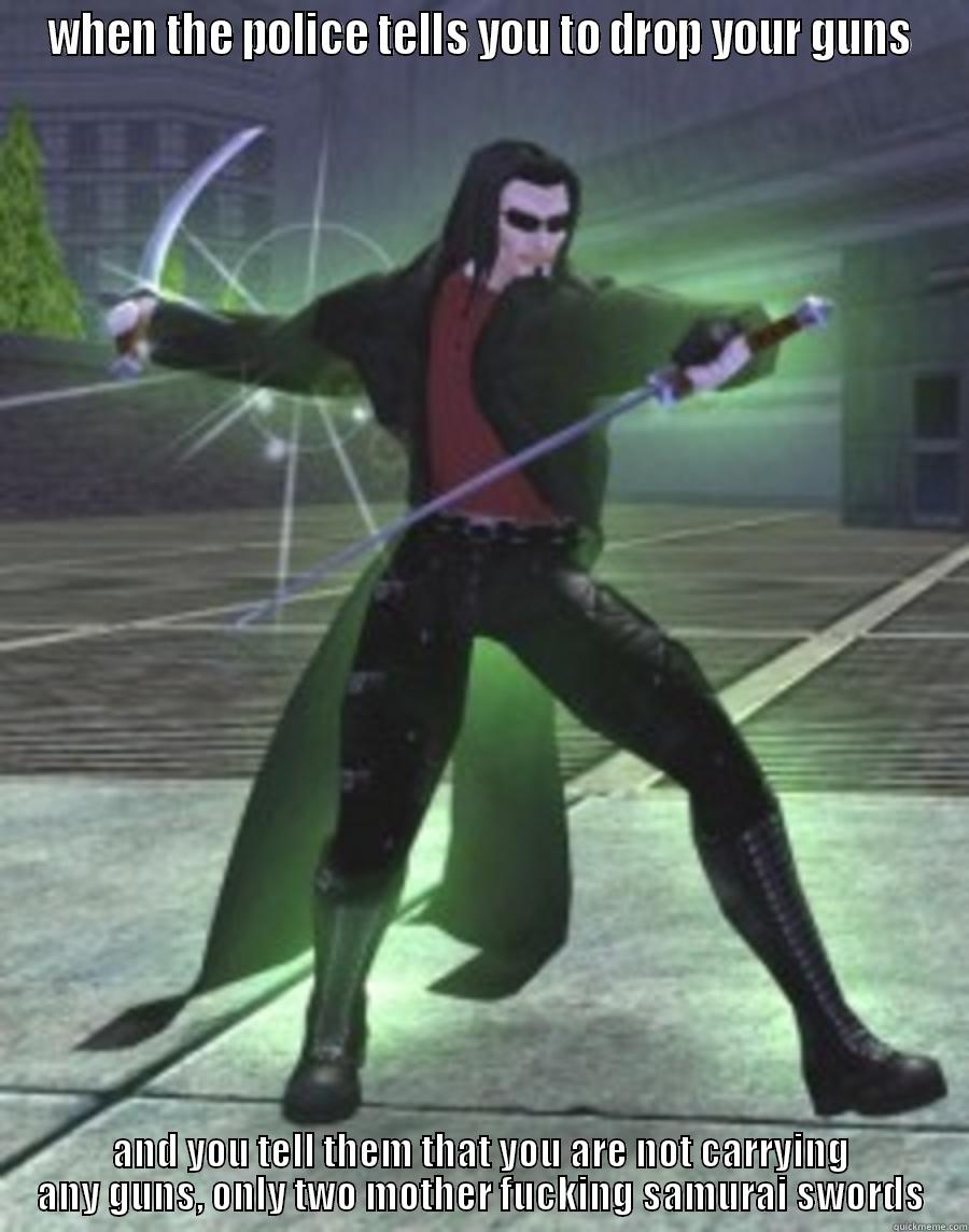 WHEN THE POLICE TELLS YOU TO DROP YOUR GUNS AND YOU TELL THEM THAT YOU ARE NOT CARRYING ANY GUNS, ONLY TWO MOTHER FUCKING SAMURAI SWORDS Misc