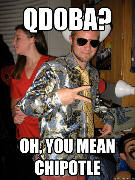 Qdoba? Oh, you mean Chipotle  Georgetown Hipster Male