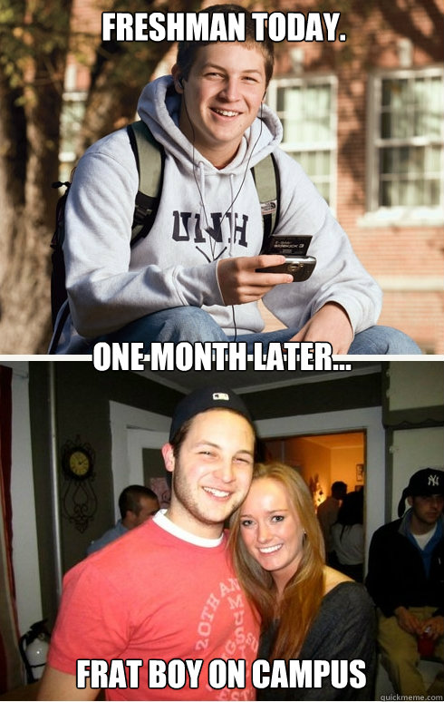Freshman today. one month later... Frat boy on campus  1 month later