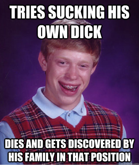 Tries sucking his own dick Dies and gets discovered by his family in that position - Tries sucking his own dick Dies and gets discovered by his family in that position  Misc
