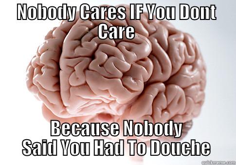 Stahp Pushing My Nuts Bro - NOBODY CARES IF YOU DONT CARE BECAUSE NOBODY SAID YOU HAD TO DOUCHE Scumbag Brain