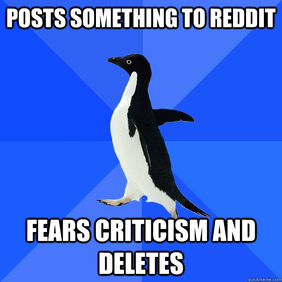 Posts something to reddit fears criticism and deletes  Socially Awkward Penguin