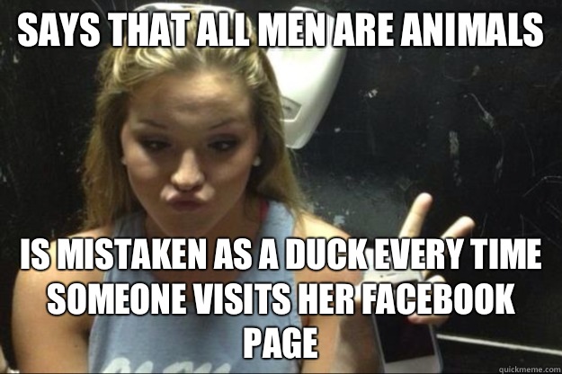 Says that all men are animals Is mistaken as a duck every time someone visits her Facebook page  Annoying Suburban Girl
