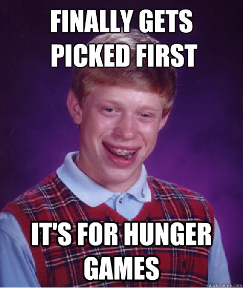 finally gets
 picked first it's for hunger games  Bad Luck Brian
