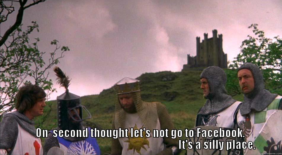  ON  SECOND THOUGHT LET'S NOT GO TO FACEBOOK.                                                                           IT'S A SILLY PLACE. Misc