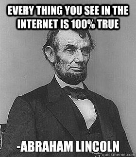 Every thing you see in the internet is 100% true -abraham lincoln - Every thing you see in the internet is 100% true -abraham lincoln  Abraham Lincoln