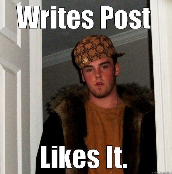 WRITES POST LIKES IT. Scumbag Steve