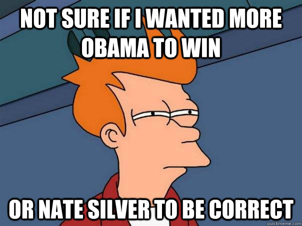 Not sure if I wanted more Obama to win or Nate Silver to be correct  Futurama Fry