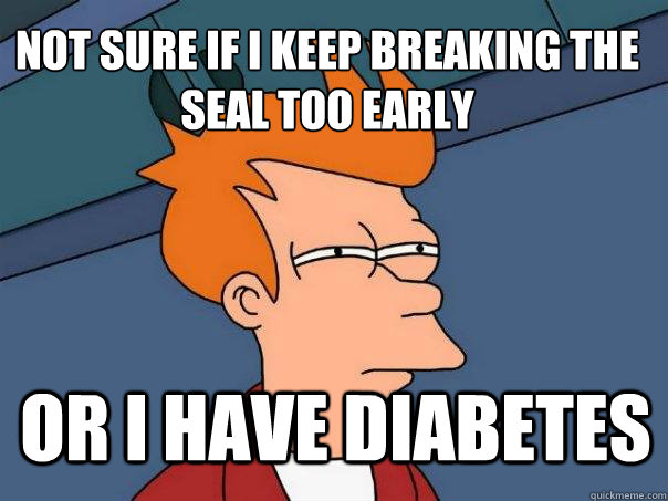 Not sure if I keep breaking the seal too early Or I have diabetes  Futurama Fry