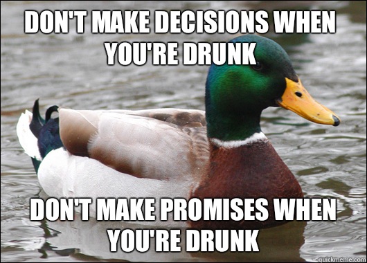 Don't make decisions when you're drunk Don't make promises when you're drunk  Actual Advice Mallard