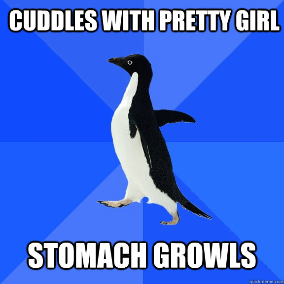  cuddles with pretty girl   stomach growls  Socially Awkward Penguin