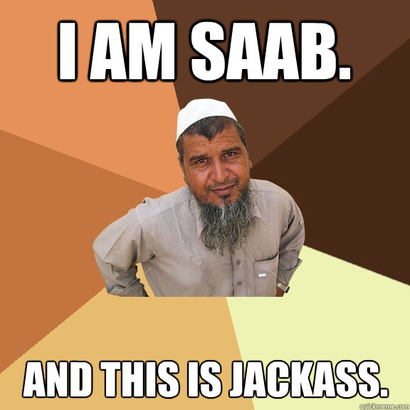 I am Saab. And this is Jackass.  Ordinary Muslim Man