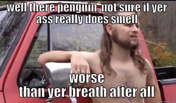 WELL THERE PENGUIN, NOT SURE IF YER ASS REALLY DOES SMELL WORSE THAN YER BREATH AFTER ALL Almost Politically Correct Redneck
