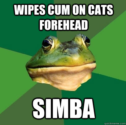 wipes cum on cats forehead Simba  Foul Bachelor Frog