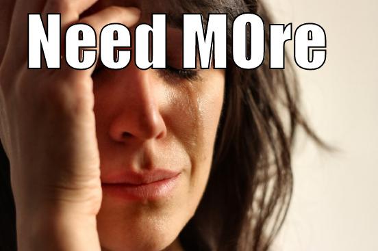 NEED MORE   First World Problems