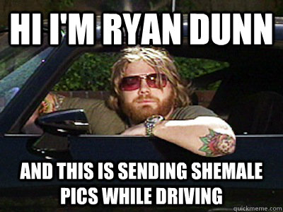 Hi I'm Ryan Dunn And this is sending shemale pics while driving - Hi I'm Ryan Dunn And this is sending shemale pics while driving  Misc