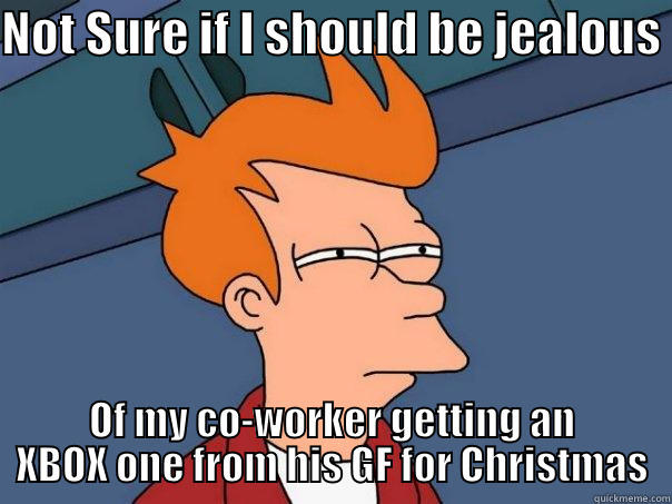 NOT SURE IF I SHOULD BE JEALOUS  OF MY CO-WORKER GETTING AN XBOX ONE FROM HIS GF FOR CHRISTMAS Futurama Fry
