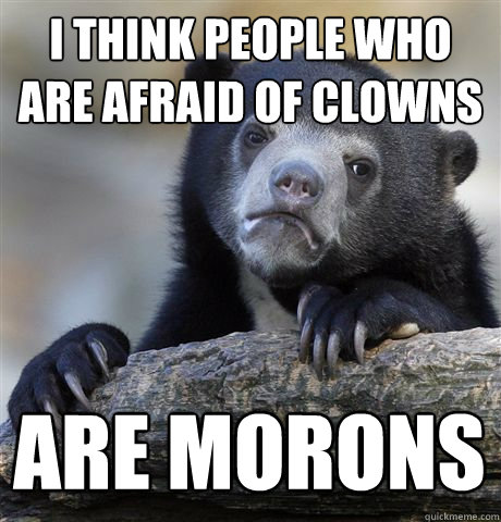 i think people who are afraid of clowns are morons  Confession Bear