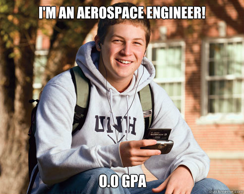 I'm an aerospace engineer! 0.0 GPA - I'm an aerospace engineer! 0.0 GPA  College Freshman