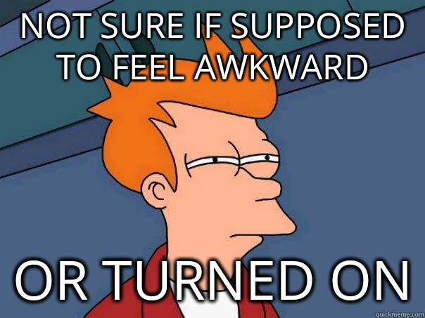 Not sure if supposed to feel awkward  Or turned on  Futurama Fry