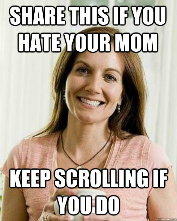 Share this if you hate your mom Keep scrolling if you do - Share this if you hate your mom Keep scrolling if you do  Annoying Facebook Mom