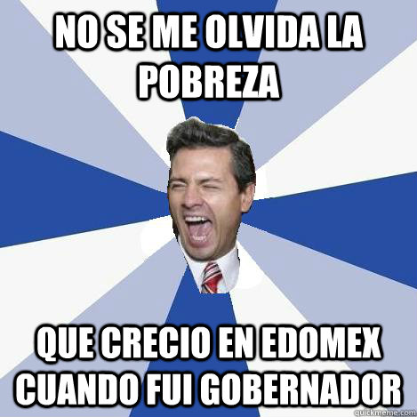 No se me olvida la pobreza Que crecio en edomex cuando fui gobernador  