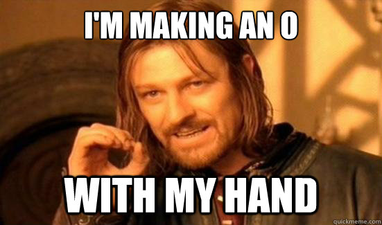 I'm making an O with my hand  Boromir